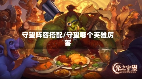 守望阵容搭配/守望哪个英雄厉害-第3张图片