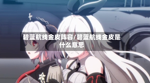 碧蓝航线金皮阵容/碧蓝航线金皮是什么意思-第2张图片