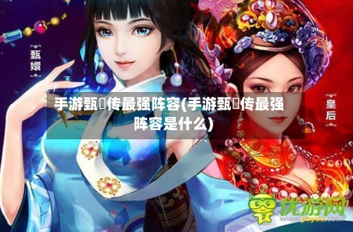 手游甄嬛传最强阵容(手游甄嬛传最强阵容是什么)-第2张图片