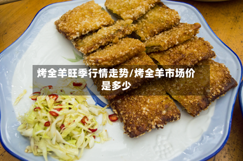 烤全羊旺季行情走势/烤全羊市场价是多少-第2张图片