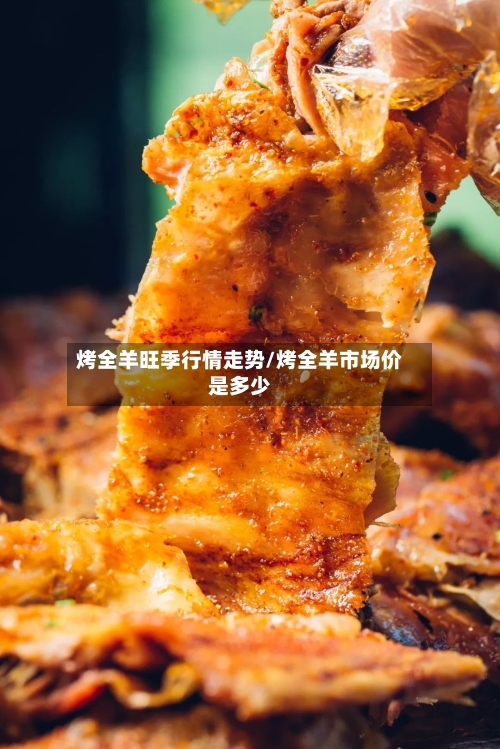 烤全羊旺季行情走势/烤全羊市场价是多少-第3张图片