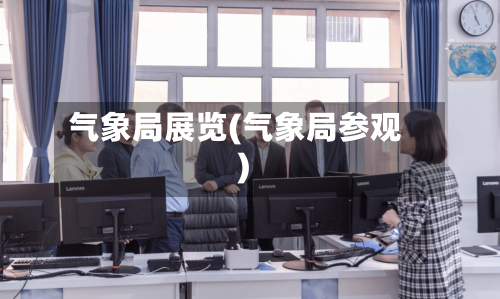 气象局展览(气象局参观)-第2张图片