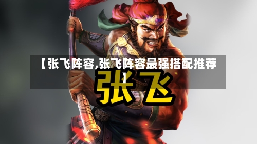 【张飞阵容,张飞阵容最强搭配推荐】-第3张图片