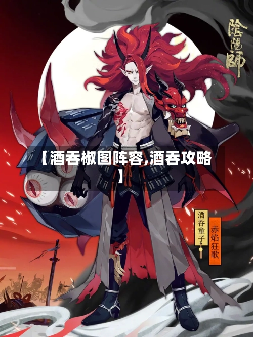 【酒吞椒图阵容,酒吞攻略】