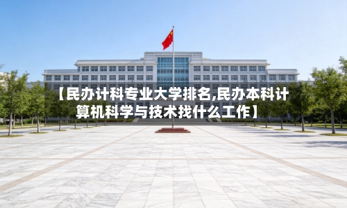 【民办计科专业大学排名,民办本科计算机科学与技术找什么工作】-第2张图片
