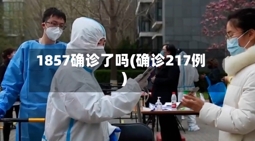 1857确诊了吗(确诊217例)
