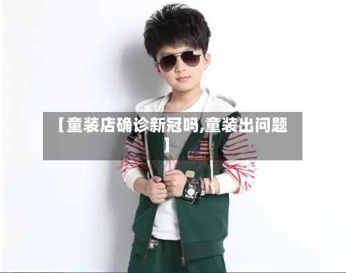 【童装店确诊新冠吗,童装出问题】