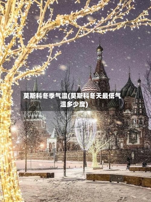 莫斯科冬季气温(莫斯科冬天最低气温多少度)-第1张图片