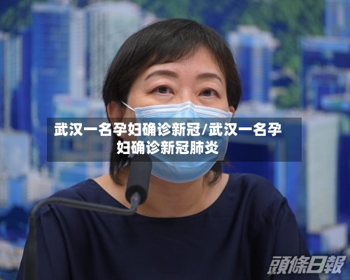 武汉一名孕妇确诊新冠/武汉一名孕妇确诊新冠肺炎-第2张图片