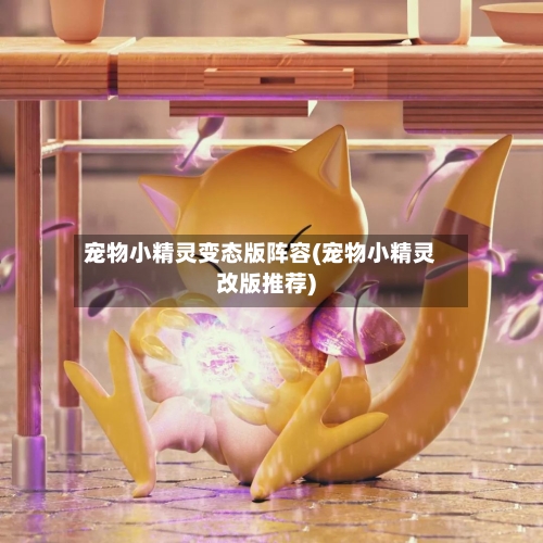 宠物小精灵变态版阵容(宠物小精灵改版推荐)-第2张图片