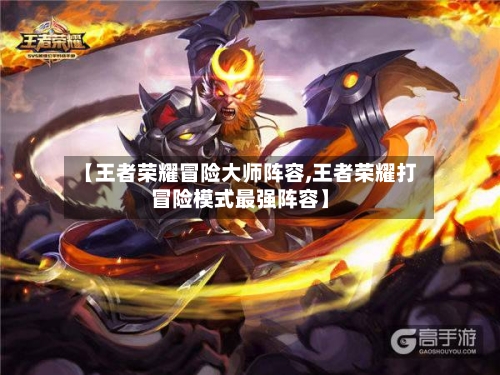 【王者荣耀冒险大师阵容,王者荣耀打冒险模式最强阵容】-第2张图片