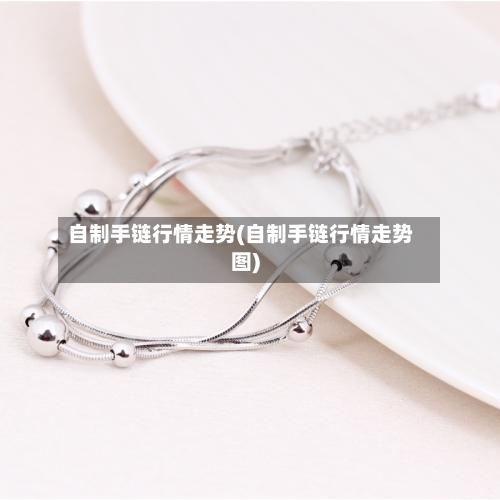 自制手链行情走势(自制手链行情走势图)-第3张图片