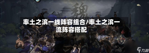 率土之滨一线阵容组合/率土之滨一流阵容搭配