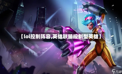 【lol控制阵容,英雄联盟控制型英雄】-第3张图片