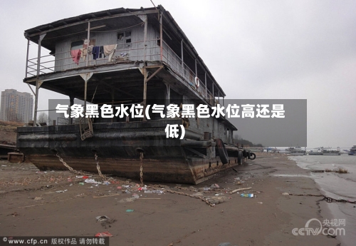 气象黑色水位(气象黑色水位高还是低)-第2张图片