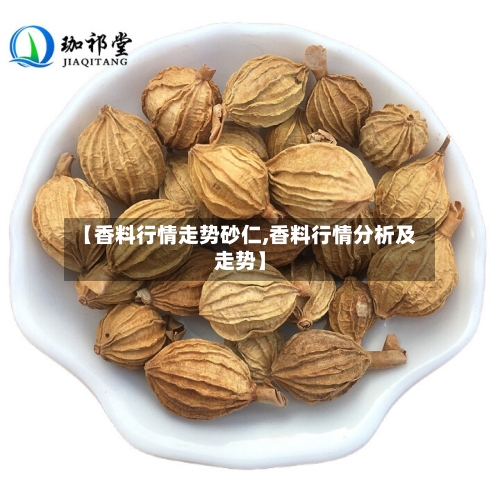 【香料行情走势砂仁,香料行情分析及走势】-第3张图片