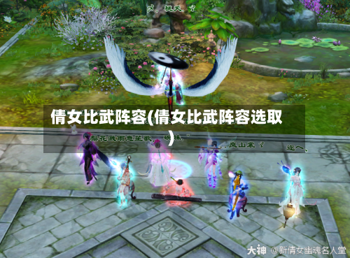 倩女比武阵容(倩女比武阵容选取)