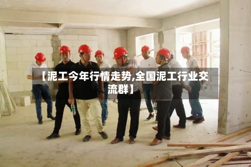 【泥工今年行情走势,全国泥工行业交流群】-第3张图片