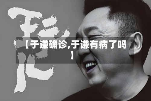 【于谦确诊,于谦有病了吗】-第2张图片