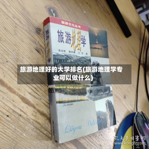 旅游地理好的大学排名(旅游地理学专业可以做什么)-第2张图片