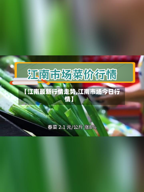 【江南最新行情走势,江南市场今日行情】-第2张图片
