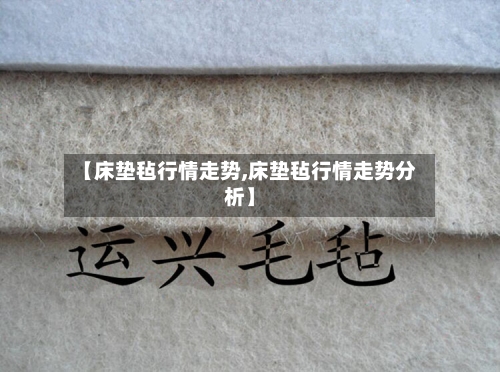 【床垫毡行情走势,床垫毡行情走势分析】-第2张图片
