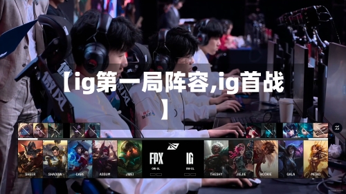 【ig第一局阵容,ig首战】