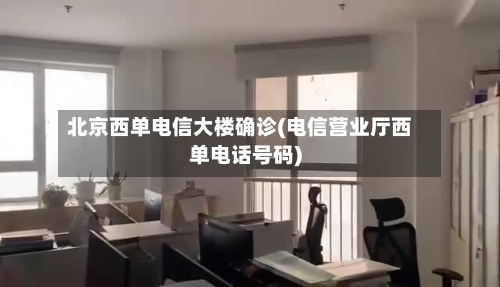 北京西单电信大楼确诊(电信营业厅西单电话号码)-第2张图片