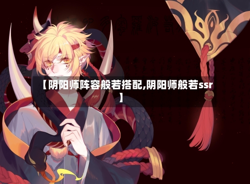 【阴阳师阵容般若搭配,阴阳师般若ssr】-第2张图片