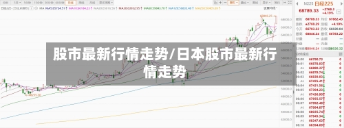 股市最新行情走势/日本股市最新行情走势