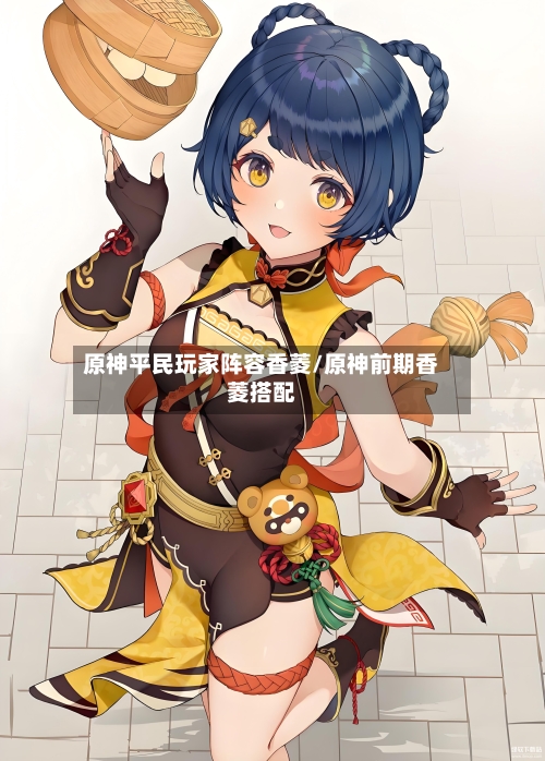 原神平民玩家阵容香菱/原神前期香菱搭配