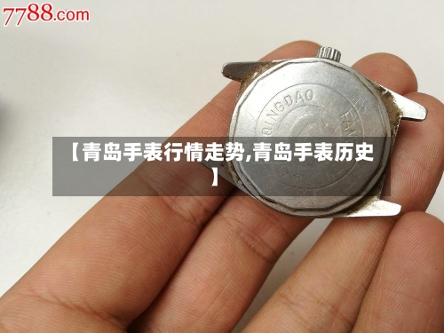 【青岛手表行情走势,青岛手表历史】