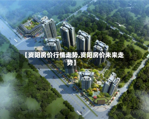 【资阳房价行情走势,资阳房价未来走势】-第2张图片