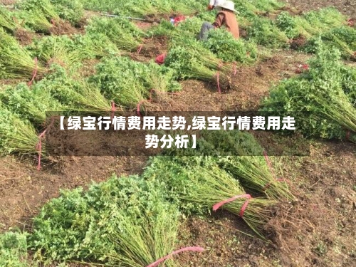 【绿宝行情费用走势,绿宝行情费用走势分析】-第1张图片