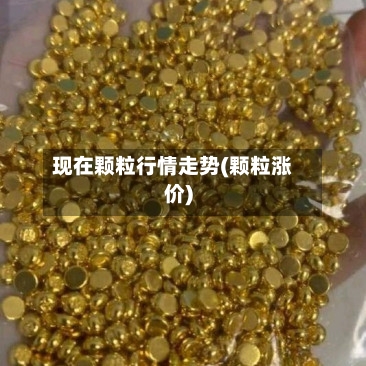 现在颗粒行情走势(颗粒涨价)