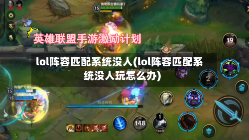 lol阵容匹配系统没人(lol阵容匹配系统没人玩怎么办)