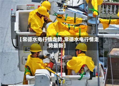 【常德水电行情走势,常德水电行情走势最新】