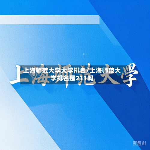 上海师范大学大学排名/上海师范大学排名是211吗-第3张图片
