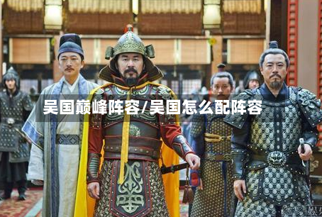 吴国巅峰阵容/吴国怎么配阵容-第2张图片