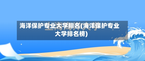 海洋保护专业大学排名(海洋保护专业大学排名榜)-第2张图片