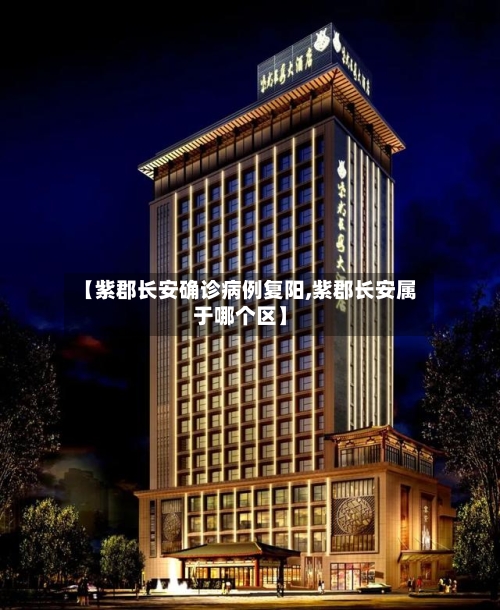 【紫郡长安确诊病例复阳,紫郡长安属于哪个区】