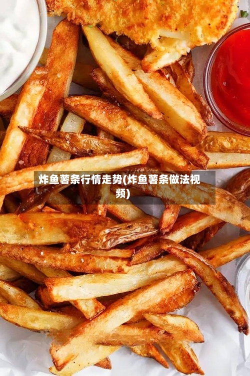 炸鱼薯条行情走势(炸鱼薯条做法视频)
