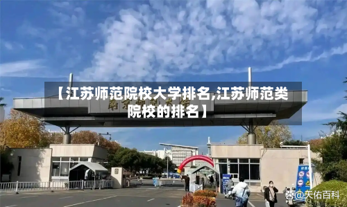 【江苏师范院校大学排名,江苏师范类院校的排名】-第2张图片