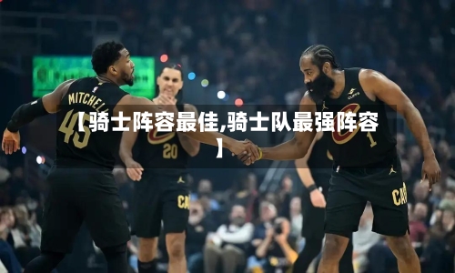 【骑士阵容最佳,骑士队最强阵容】-第2张图片