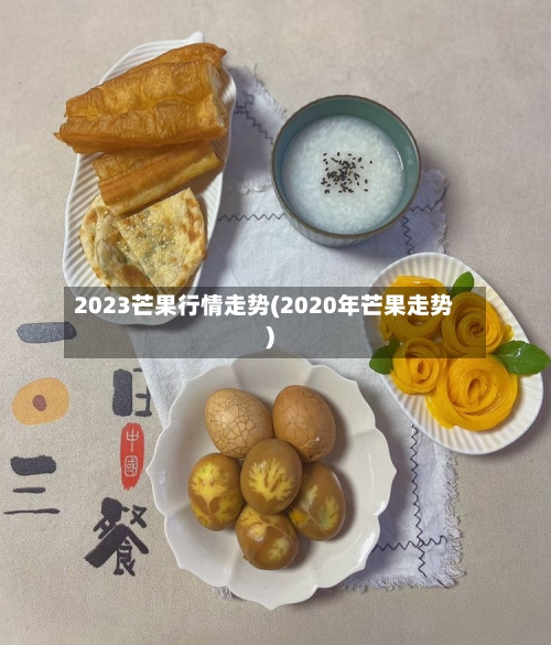 2023芒果行情走势(2020年芒果走势)