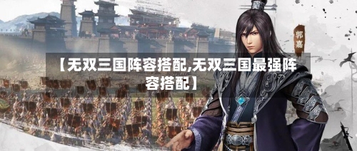 【无双三国阵容搭配,无双三国最强阵容搭配】