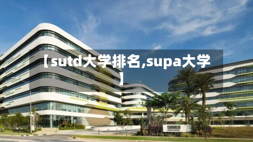 【sutd大学排名,supa大学】-第2张图片