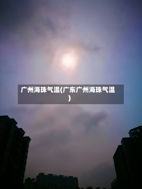 广州海珠气温(广东广州海珠气温)