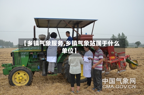 【乡镇气象服务,乡镇气象站属于什么单位】-第2张图片