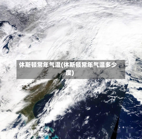 休斯顿常年气温(休斯顿常年气温多少度)-第2张图片
